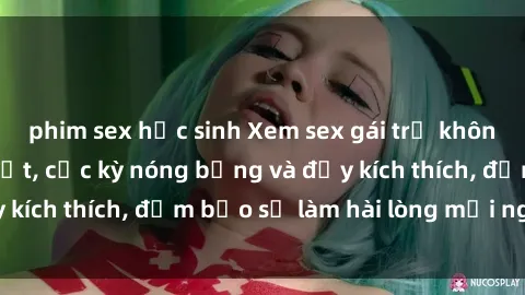phim sex học sinh Xem sex gái trẻ không che hấp dẫn nhất, cực kỳ nóng bỏng và đầy kích thích, đảm bảo sẽ làm hài lòng mọi người!