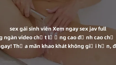 sex gái sinh viên Xem ngay sex jav full HD miễn phí - Hàng ngàn video chất lượng cao đỉnh cao chỉ cần click vào ngay! Thỏa mãn khao khát không giới hạn, đón chờ những trải nghiệm mới lạ!
