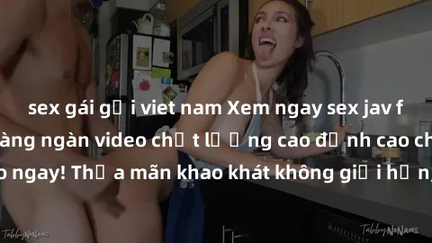 sex gái gọi viet nam Xem ngay sex jav full HD miễn phí - Hàng ngàn video chất lượng cao đỉnh cao chỉ cần click vào ngay! Thỏa mãn khao khát không giới hạn, đón chờ những trải nghiệm mới lạ!