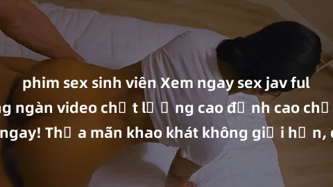 phim sex sinh viên Xem ngay sex jav full HD miễn phí - Hàng ngàn video chất lượng cao đỉnh cao chỉ cần click vào ngay! Thỏa mãn khao khát không giới hạn, đón chờ những trải nghiệm mới lạ!